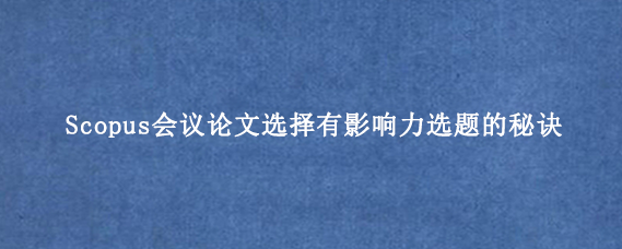 Scopus会议论文选择有影响力选题的秘诀