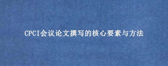 CPCI会议论文撰写的核心要素与方法