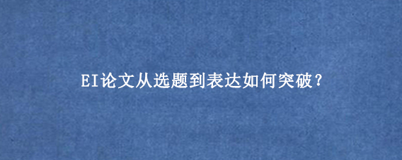 EI论文从选题到表达如何突破？