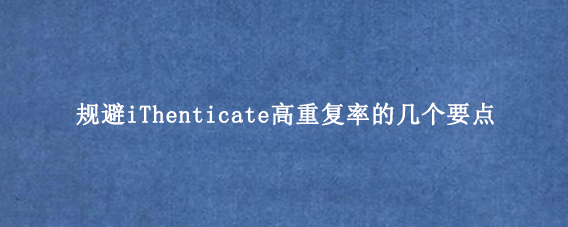 规避iThenticate高重复率的几个要点