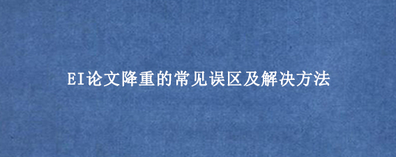EI论文降重的常见误区及解决方法