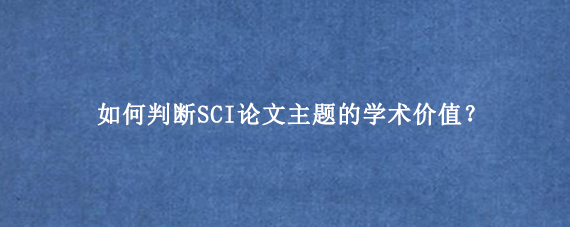 如何判断SCI论文主题的学术价值？