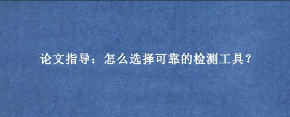 论文指导：怎么选择可靠的检测工具？
