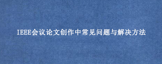 IEEE会议论文创作中常见问题与解决方法
