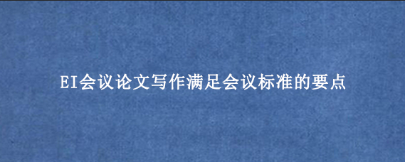 EI会议论文写作满足会议标准的要点