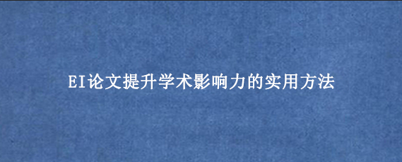 EI论文提升学术影响力的实用方法