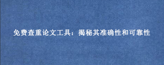 免费查重论文工具：揭秘其准确性和可靠性