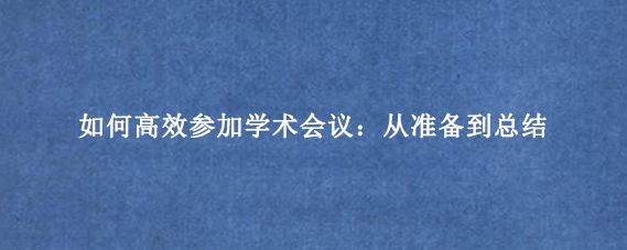 如何高效参加学术会议：从准备到总结