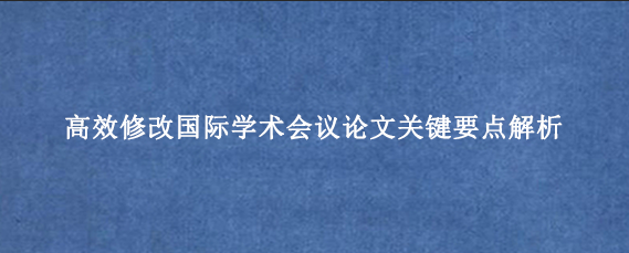 高效修改国际学术会议论文关键要点解析