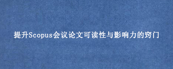 提升Scopus会议论文可读性与影响力的窍门