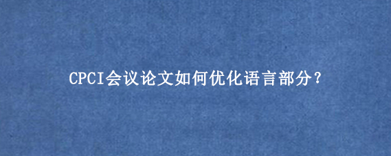 CPCI会议论文如何优化语言部分？