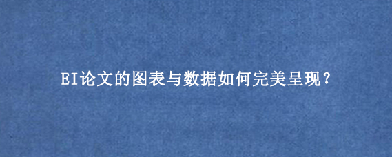 EI论文的图表与数据如何完美呈现？
