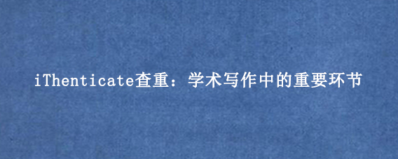 iThenticate查重：学术写作中的重要环节