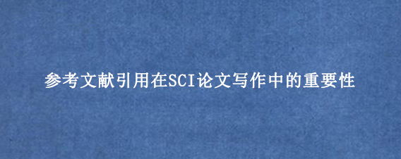 参考文献引用在SCI论文写作中的重要性