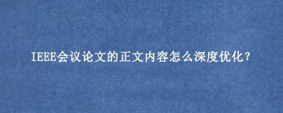 IEEE会议论文的正文内容怎么深度优化？