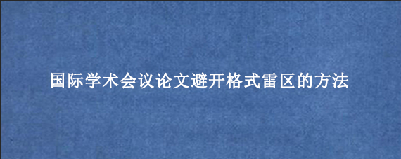 国际学术会议论文避开格式雷区的方法