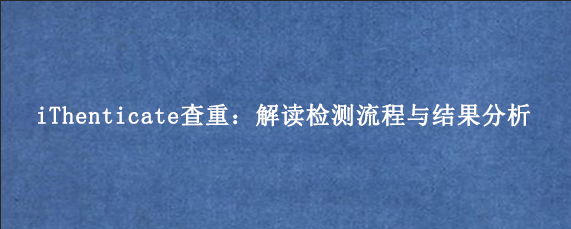 iThenticate查重：解读检测流程与结果分析