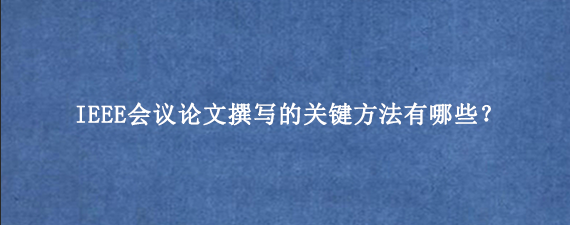 IEEE会议论文撰写的关键方法有哪些？