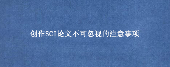 创作SCI论文不可忽视的注意事项