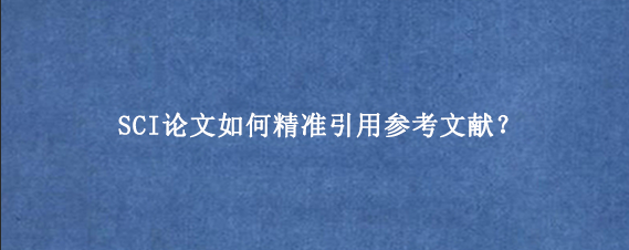 SCI论文如何精准引用参考文献？