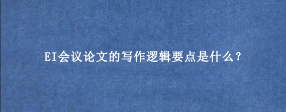 EI会议论文的写作逻辑要点是什么？