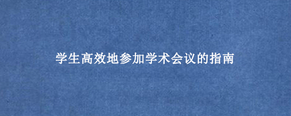 学生高效地参加学术会议的指南