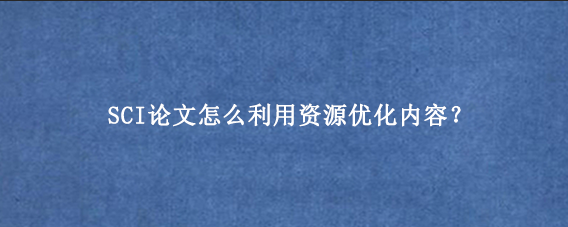 SCI论文怎么利用资源优化内容？