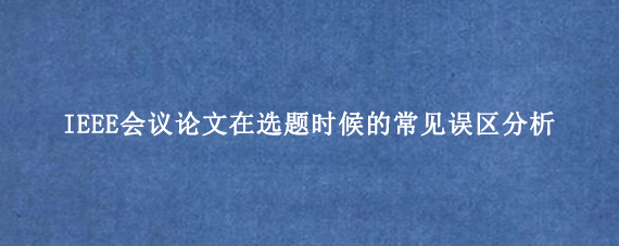 IEEE会议论文在选题时候的常见误区分析