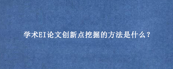 学术EI论文创新点挖掘的方法是什么？