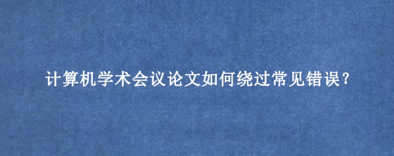 计算机学术会议论文如何绕过常见错误？