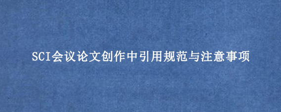 SCI会议论文创作中引用规范与注意事项