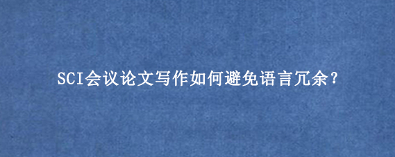SCI会议论文写作如何避免语言冗余？
