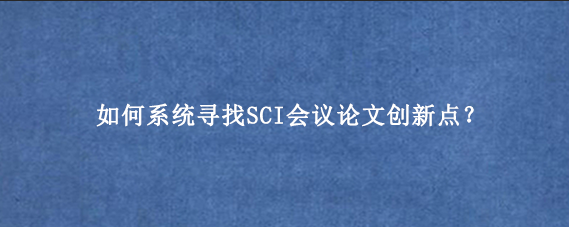如何系统寻找SCI会议论文创新点？