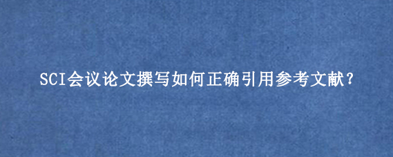 SCI会议论文撰写如何正确引用参考文献？