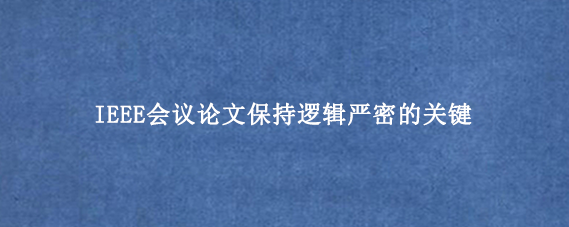IEEE会议论文保持逻辑严密的关键