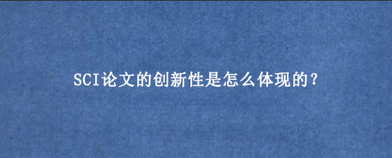 SCI论文的创新性是怎么体现的？