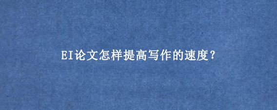 EI论文怎样提高写作的速度？