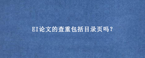 EI论文的查重包括目录页吗？
