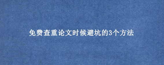 免费查重论文时候避坑的3个方法