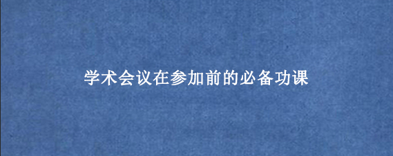 学术会议在参加前的必备功课