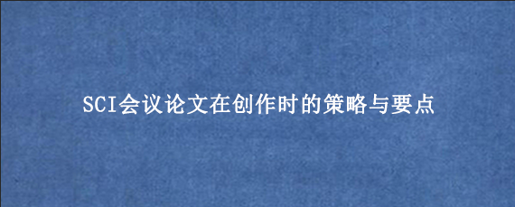 SCI会议论文在创作时的策略与要点