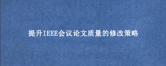 提升IEEE会议论文质量的修改策略