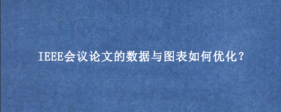 IEEE会议论文的数据与图表如何优化？