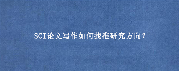 SCI论文写作如何找准研究方向？