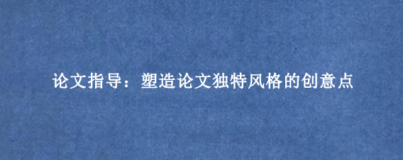 论文指导：塑造论文独特风格的创意点
