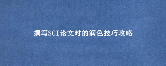 撰写SCI论文时的润色技巧攻略