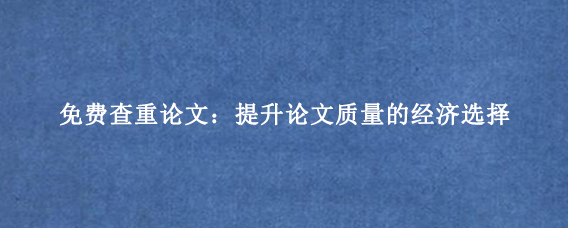 免费查重论文：提升论文质量的经济选择