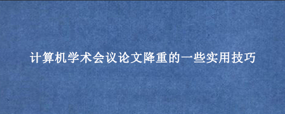计算机学术会议论文降重的一些实用技巧