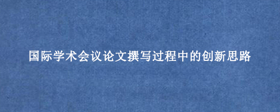 国际学术会议论文撰写过程中的创新思路
