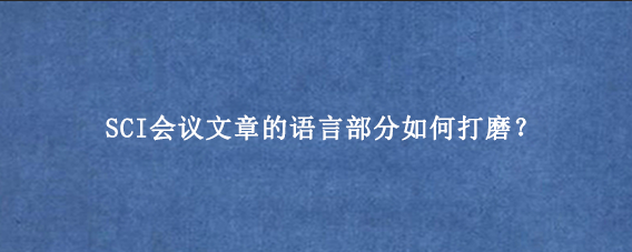 SCI会议文章的语言部分如何打磨？